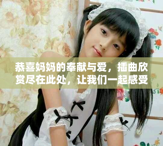 恭喜妈妈的奉献与爱，插曲欣赏尽在此处，让我们一起感受温暖
