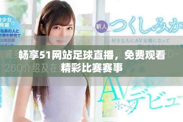 畅享51网站足球直播，免费观看精彩比赛赛事