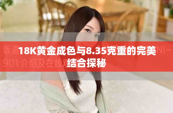 18K黄金成色与8.35克重的完美结合探秘