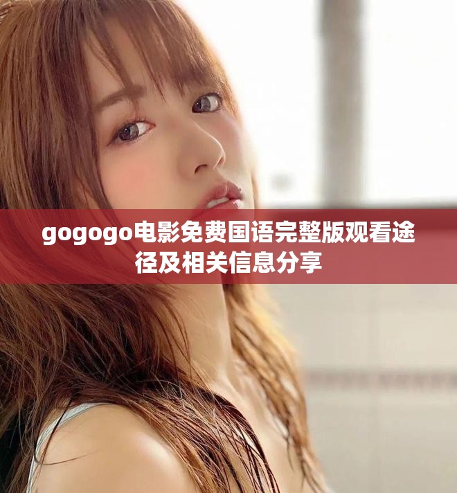 gogogo电影免费国语完整版观看途径及相关信息分享