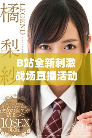 B站全新刺激战场直播活动，精彩对战等你来参与！