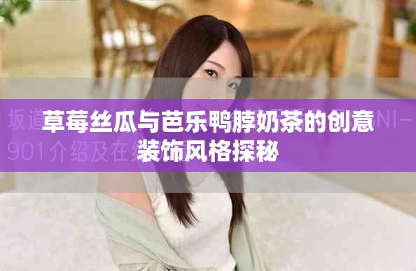 草莓丝瓜与芭乐鸭脖奶茶的创意装饰风格探秘