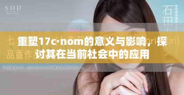 重塑17c·nom的意义与影响，探讨其在当前社会中的应用