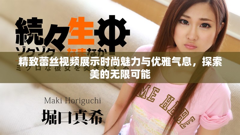 精致蕾丝视频展示时尚魅力与优雅气息，探索美的无限可能