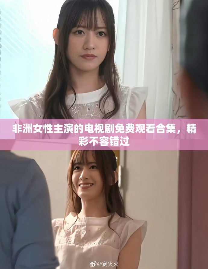非洲女性主演的电视剧免费观看合集，精彩不容错过
