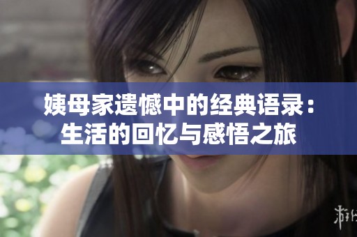 姨母家遗憾中的经典语录：生活的回忆与感悟之旅