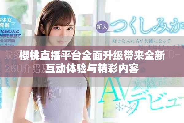 樱桃直播平台全面升级带来全新互动体验与精彩内容