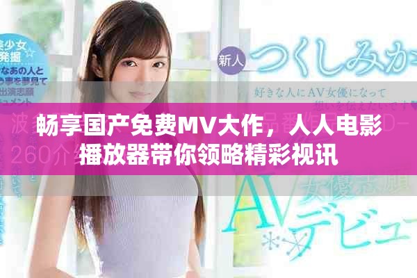 畅享国产免费MV大作，人人电影播放器带你领略精彩视讯