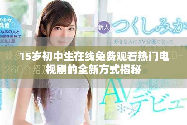 15岁初中生在线免费观看热门电视剧的全新方式揭秘