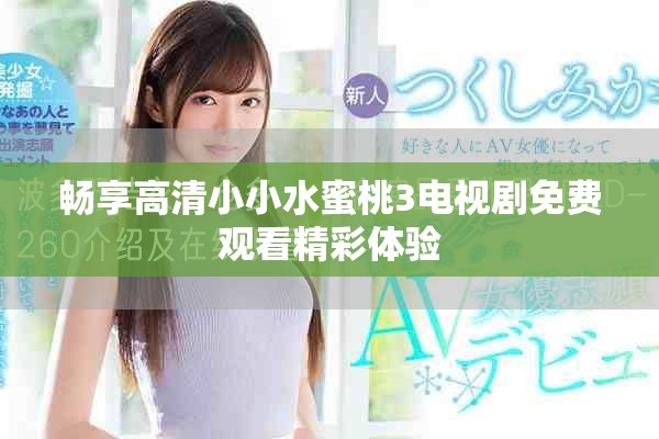 畅享高清小小水蜜桃3电视剧免费观看精彩体验