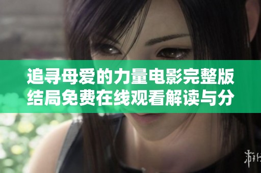 追寻母爱的力量电影完整版结局免费在线观看解读与分享