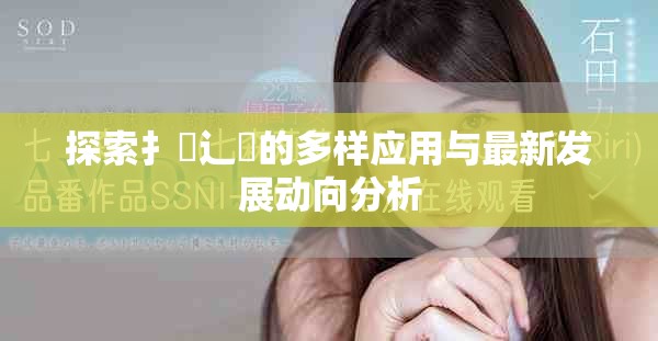 探索扌喿辶畐的多样应用与最新发展动向分析