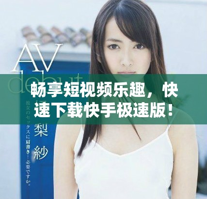 畅享短视频乐趣，快速下载快手极速版！