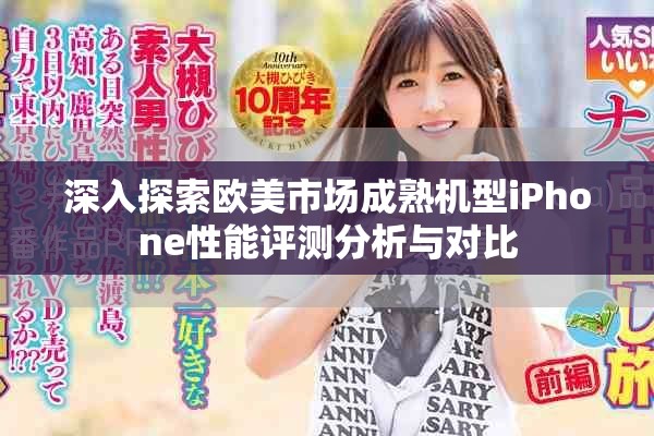 深入探索欧美市场成熟机型iPhone性能评测分析与对比
