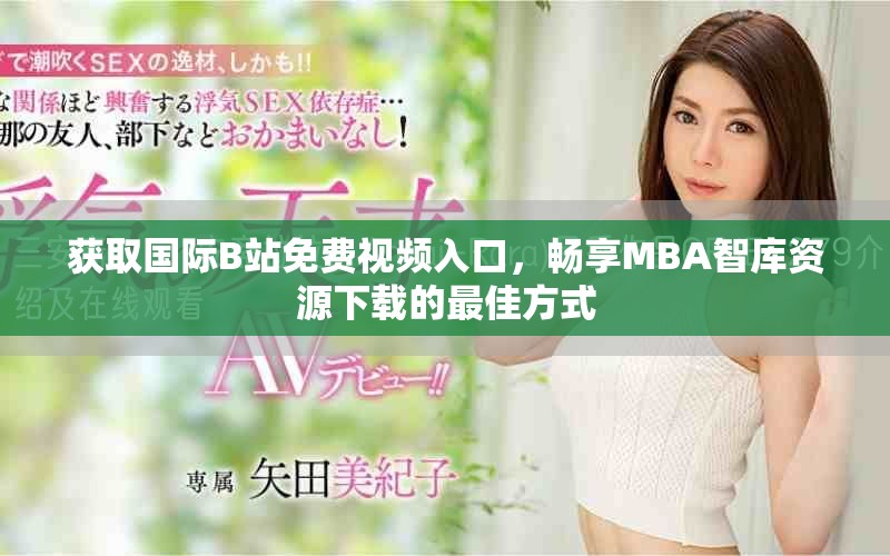 获取国际B站免费视频入口，畅享MBA智库资源下载的最佳方式