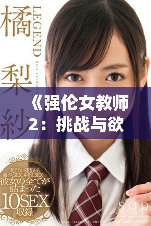 《强伦女教师2：挑战与欲望交织的禁忌师生关系新篇章》