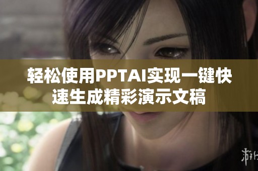 轻松使用PPTAI实现一键快速生成精彩演示文稿