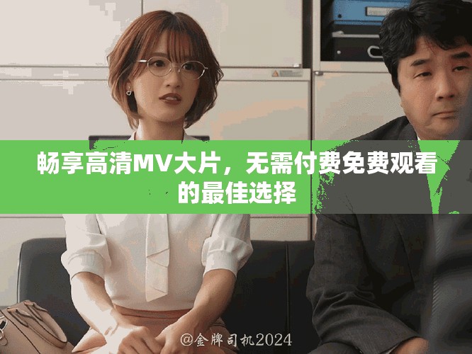 畅享高清MV大片，无需付费免费观看的最佳选择