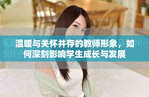 温暖与关怀并存的教师形象，如何深刻影响学生成长与发展