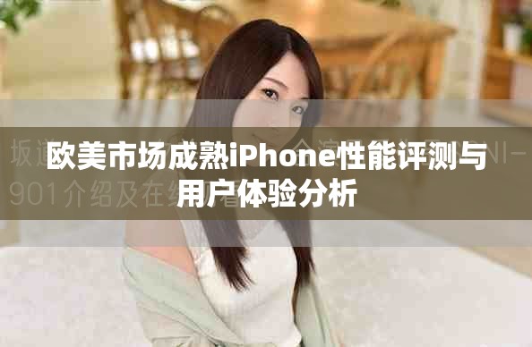 欧美市场成熟iPhone性能评测与用户体验分析