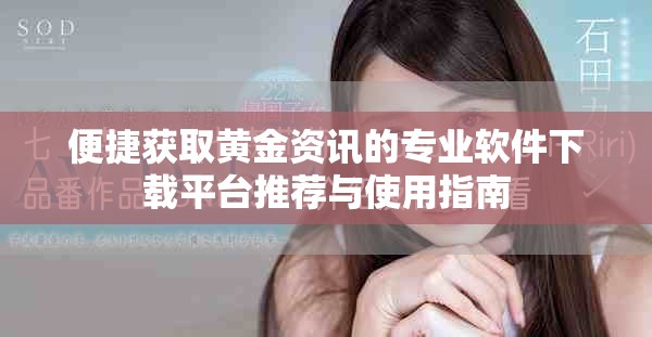 便捷获取黄金资讯的专业软件下载平台推荐与使用指南