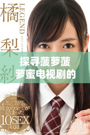探寻菠萝菠萝蜜电视剧的精彩剧情与人物魅力