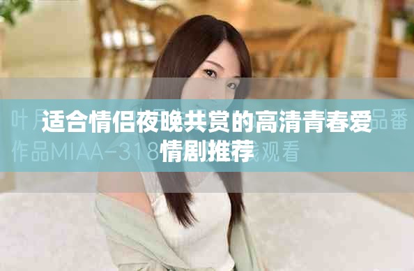 适合情侣夜晚共赏的高清青春爱情剧推荐