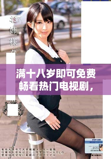 满十八岁即可免费畅看热门电视剧，尽享视听盛宴