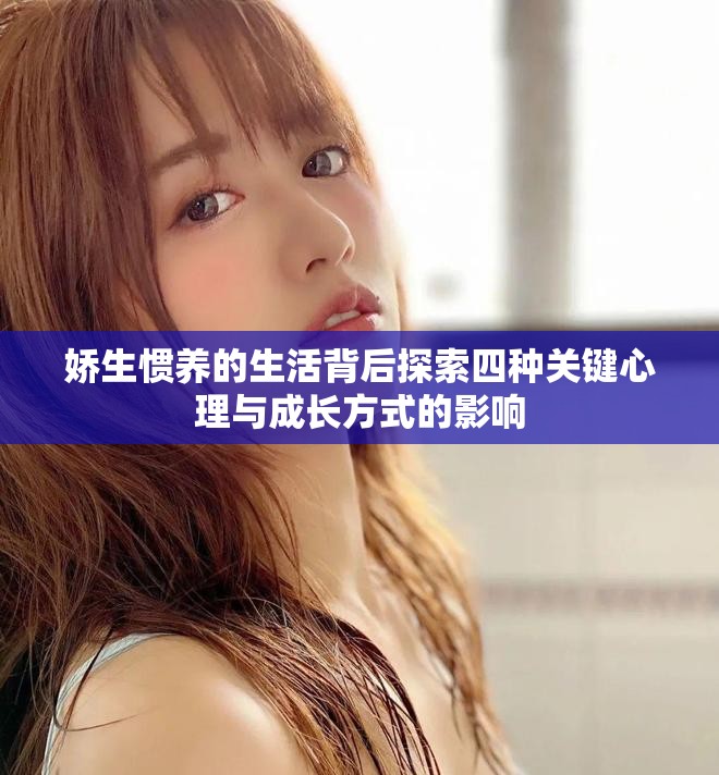 娇生惯养的生活背后探索四种关键心理与成长方式的影响