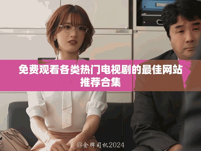 免费观看各类热门电视剧的最佳网站推荐合集