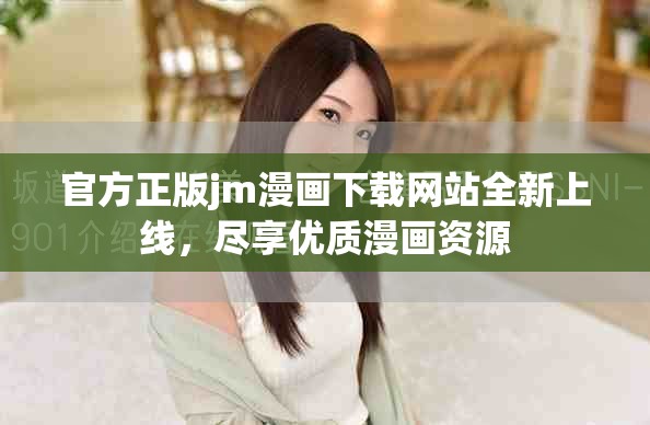 官方正版jm漫画下载网站全新上线，尽享优质漫画资源