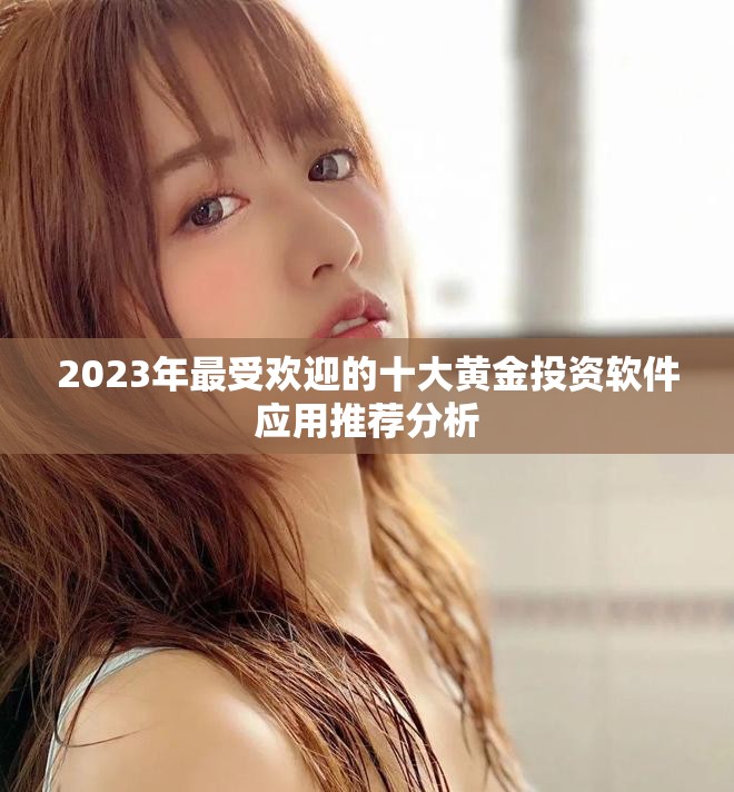 2023年最受欢迎的十大黄金投资软件应用推荐分析