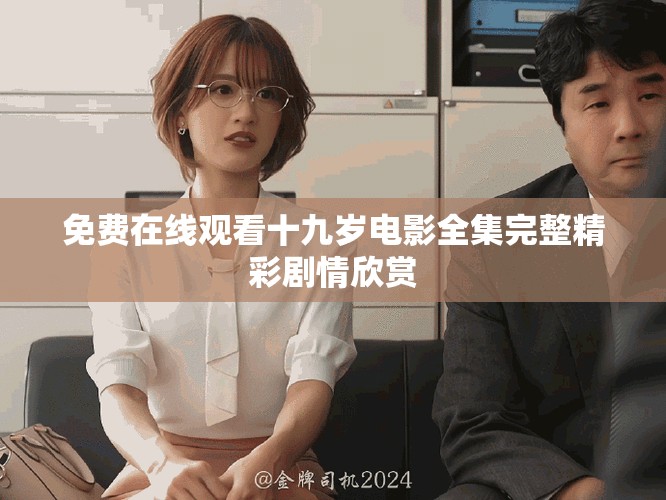 免费在线观看十九岁电影全集完整精彩剧情欣赏