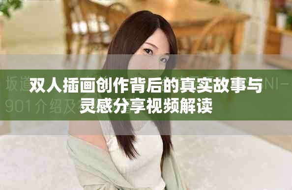 双人插画创作背后的真实故事与灵感分享视频解读