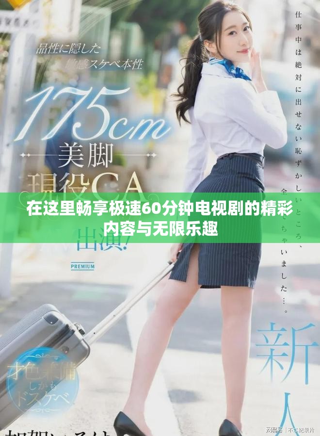 在这里畅享极速60分钟电视剧的精彩内容与无限乐趣