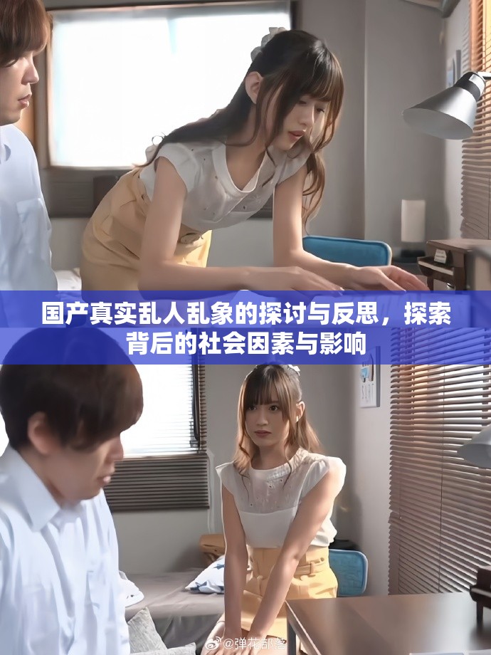国产真实乱人乱象的探讨与反思，探索背后的社会因素与影响