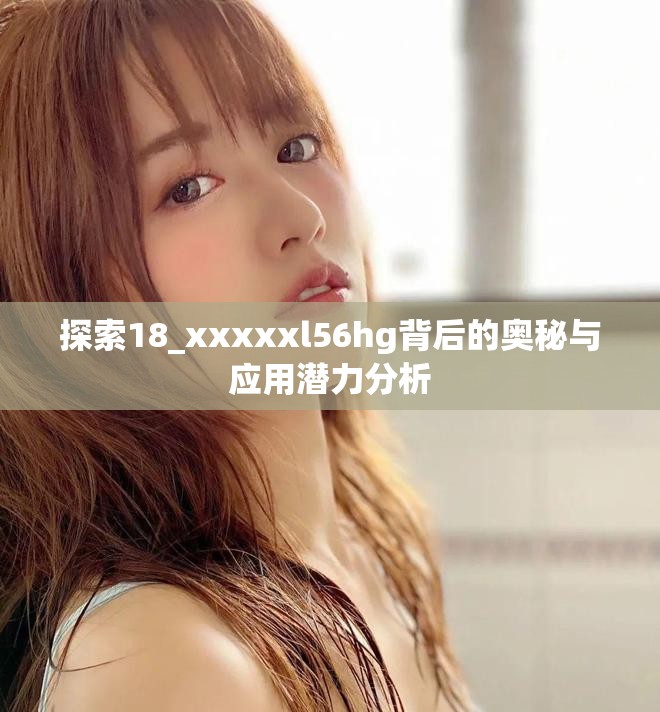 探索18_xxxxxl56hg背后的奥秘与应用潜力分析