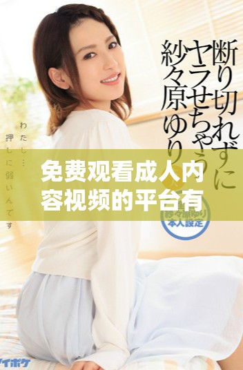免费观看成人内容视频的平台有哪些推荐资源分享