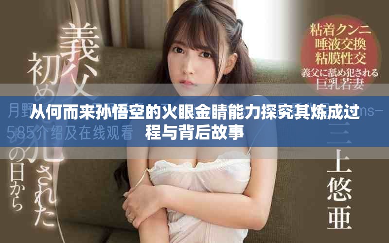 从何而来孙悟空的火眼金睛能力探究其炼成过程与背后故事