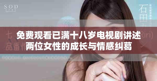 免费观看已满十八岁电视剧讲述两位女性的成长与情感纠葛