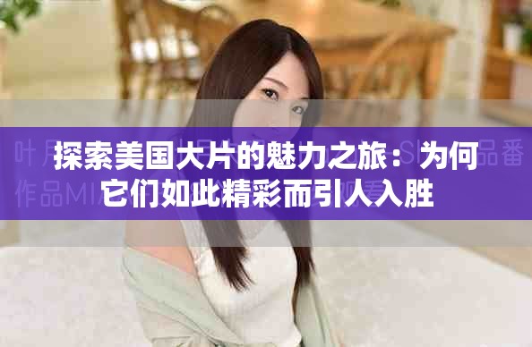 探索美国大片的魅力之旅：为何它们如此精彩而引人入胜