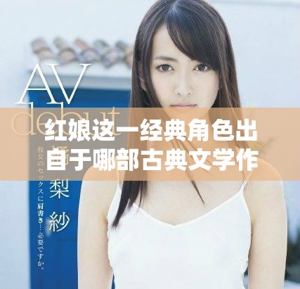 红娘这一经典角色出自于哪部古典文学作品解析