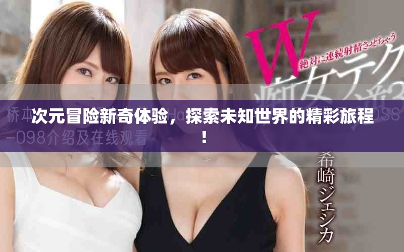 次元冒险新奇体验，探索未知世界的精彩旅程！