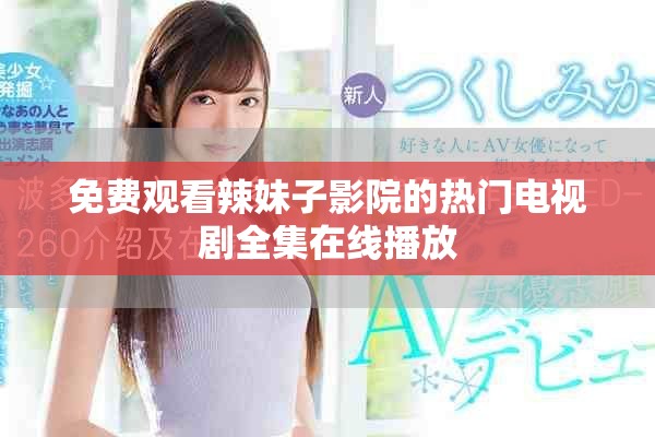 免费观看辣妹子影院的热门电视剧全集在线播放