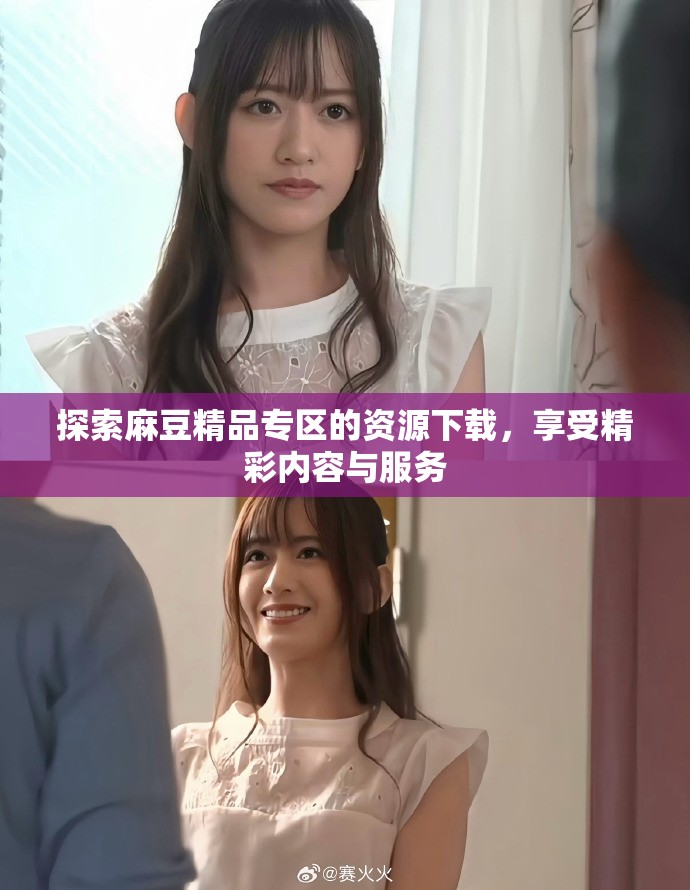 探索麻豆精品专区的资源下载，享受精彩内容与服务