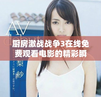 厨房激战战争3在线免费观看电影的精彩瞬间和剧情分析