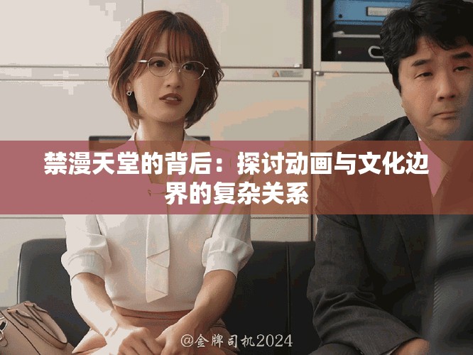 禁漫天堂的背后：探讨动画与文化边界的复杂关系