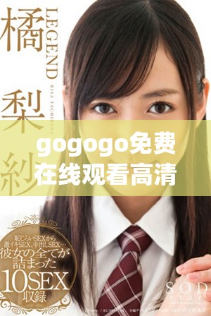 gogogo免费在线观看高清完整版内容尽在其中，快来体验吧
