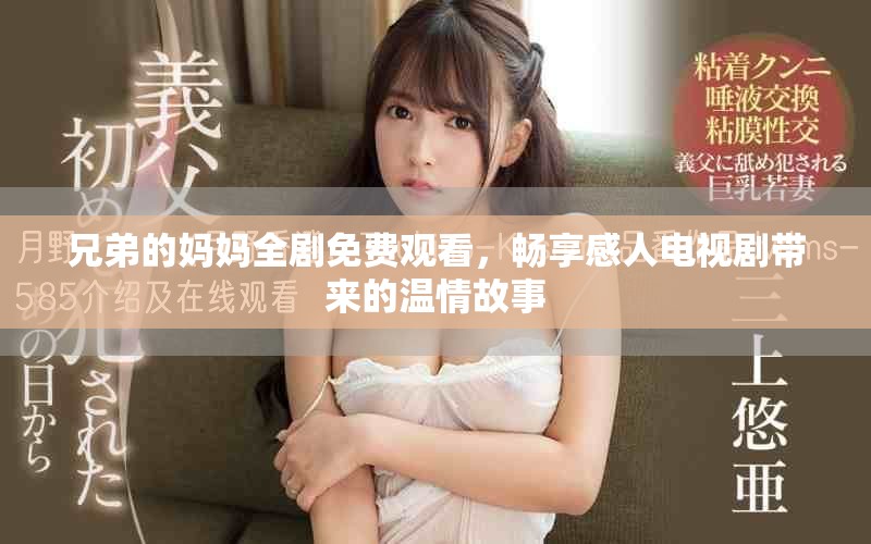 兄弟的妈妈全剧免费观看，畅享感人电视剧带来的温情故事