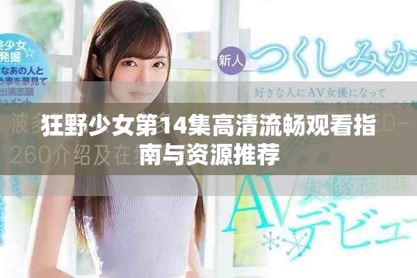 狂野少女第14集高清流畅观看指南与资源推荐